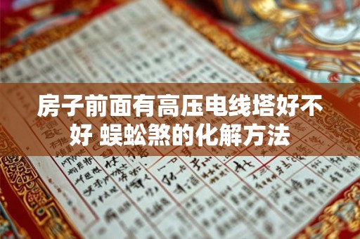 房子前面有高压电线塔好不好 蜈蚣煞的化解方法