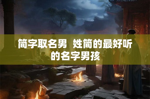 简字取名男  姓简的最好听的名字男孩