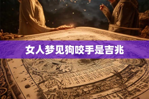 女人梦见狗咬手是吉兆 女人梦见狗咬手是吉兆