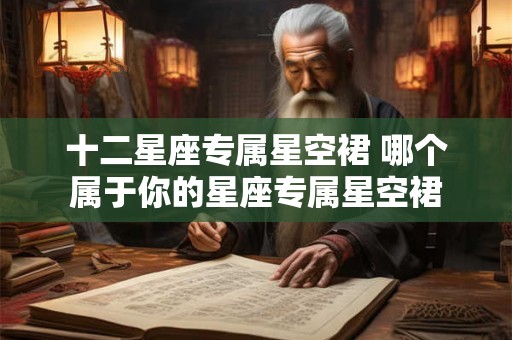 十二星座专属星空裙 哪个属于你的星座专属星空裙 十二星座专属星空裙 哪个属于你的星座专属星空裙