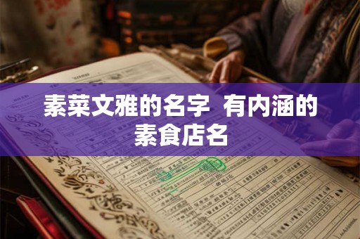 素菜文雅的名字  有内涵的素食店名