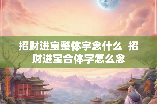 招财进宝整体字念什么  招财进宝合体字怎么念