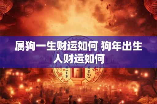 属狗一生财运如何 狗年出生人财运如何
