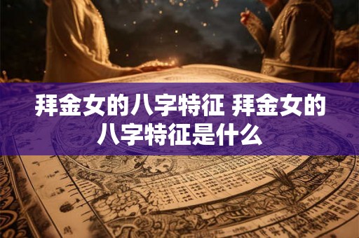 拜金女的八字特征 拜金女的八字特征是什么