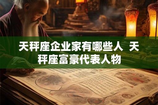 天秤座企业家有哪些人 天秤座富豪代表人物 天秤座企业家有哪些人 天秤座富豪代表人物