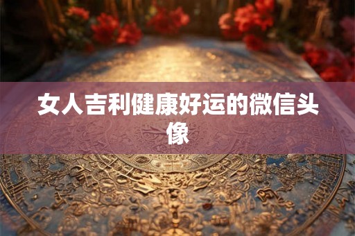 女人吉利健康好运的微信头像