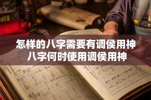 怎样的八字需要有调侯用神 八字何时使用调侯用神