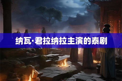 纳瓦·君拉纳拉主演的泰剧 纳瓦·君拉纳拉主演的泰剧