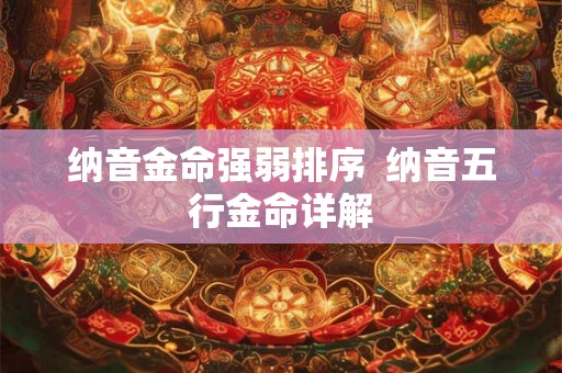 纳音金命强弱排序  纳音五行金命详解