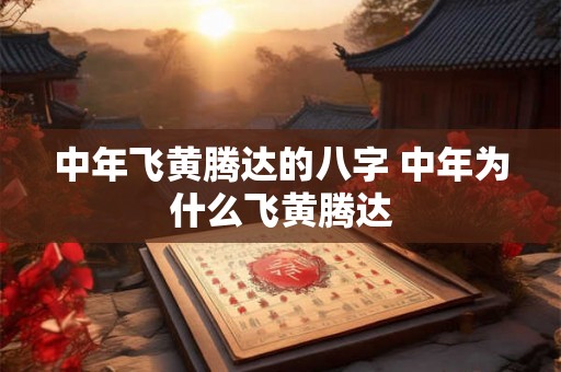 中年飞黄腾达的八字 中年为什么飞黄腾达