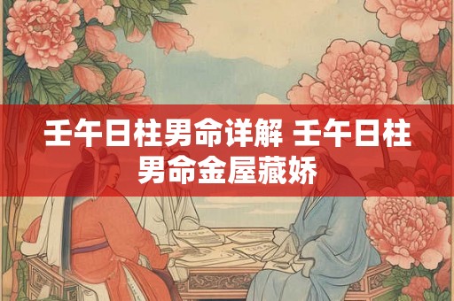 壬午日柱男命详解 壬午日柱男命金屋藏娇