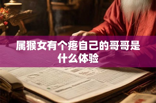 属猴女有个疼自己的哥哥是什么体验