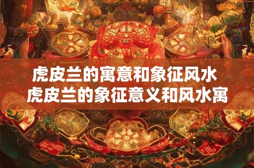 虎皮兰的寓意和象征风水 虎皮兰的象征意义和风水寓意 虎皮兰的寓意和象征风水 虎皮兰的象征意义和风水寓意