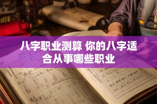 八字职业测算 你的八字适合从事哪些职业