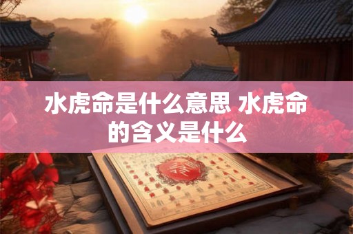 水虎命是什么意思 水虎命的含义是什么 水虎命是什么意思 水虎命的含义是什么