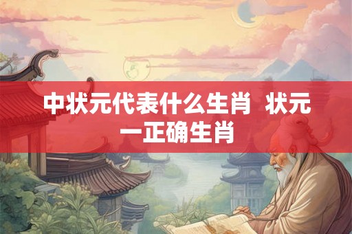 中状元代表什么生肖  状元一正确生肖