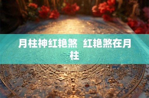 月柱神红艳煞  红艳煞在月柱