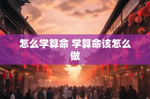 怎么学算命 学算命该怎么做 怎么学算命 学算命该怎么做
