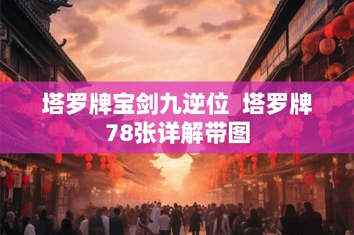 塔罗牌宝剑九逆位  塔罗牌78张详解带图