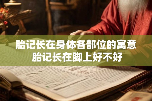 胎记长在身体各部位的寓意 胎记长在脚上好不好