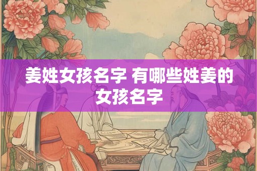 姜姓女孩名字 有哪些姓姜的女孩名字