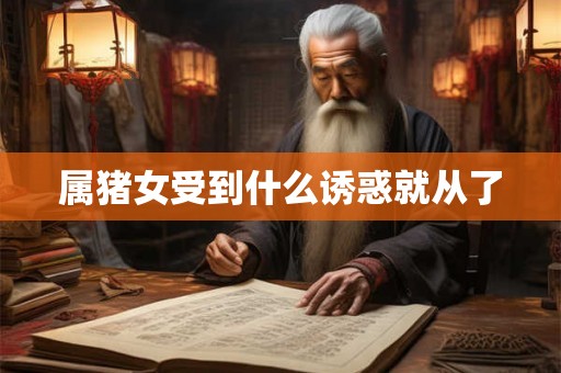 属猪女受到什么诱惑就从了