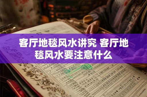 客厅地毯风水讲究 客厅地毯风水要注意什么