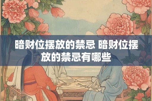 暗财位摆放的禁忌 暗财位摆放的禁忌有哪些
