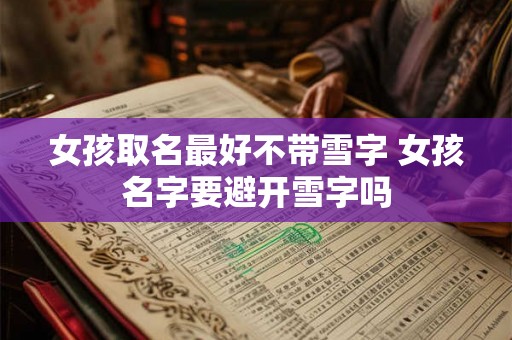 女孩取名最好不带雪字 女孩名字要避开雪字吗 女孩取名最好不带雪字 女孩名字要避开雪字吗