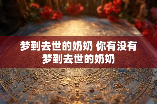 梦到去世的奶奶 你有没有梦到去世的奶奶