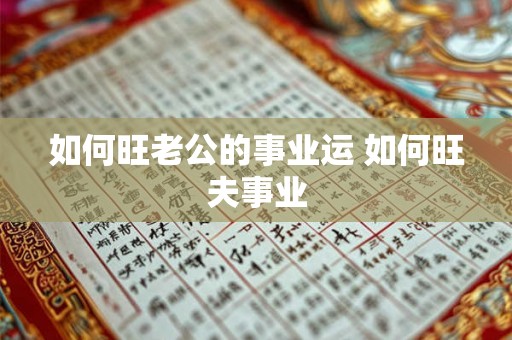 如何旺老公的事业运 如何旺夫事业 如何旺老公的事业运 如何旺夫事业