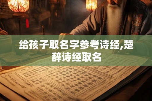 给孩子取名字参考诗经,楚辞诗经取名 给孩子取名字参考诗经,楚辞诗经取名