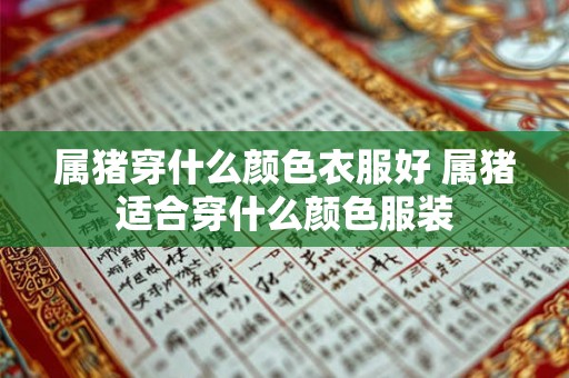 属猪穿什么颜色衣服好 属猪适合穿什么颜色服装