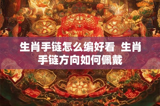 生肖手链怎么编好看  生肖手链方向如何佩戴