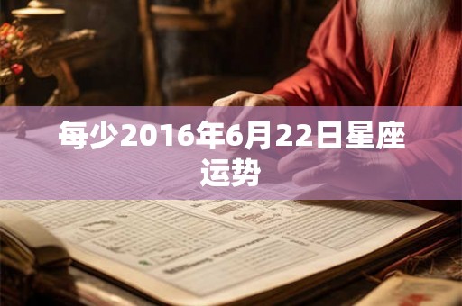 每少2016年6月22日星座运势
