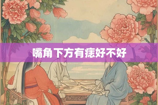 嘴角下方有痣好不好