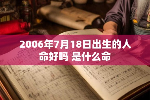 2006年7月18日出生的人命好吗 是什么命