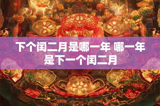 下个闰二月是哪一年 哪一年是下一个闰二月