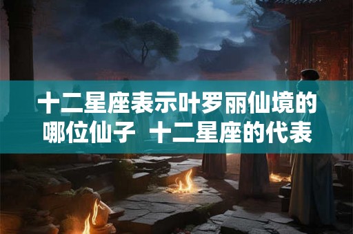 十二星座表示叶罗丽仙境的哪位仙子  十二星座的代表叶罗丽仙子