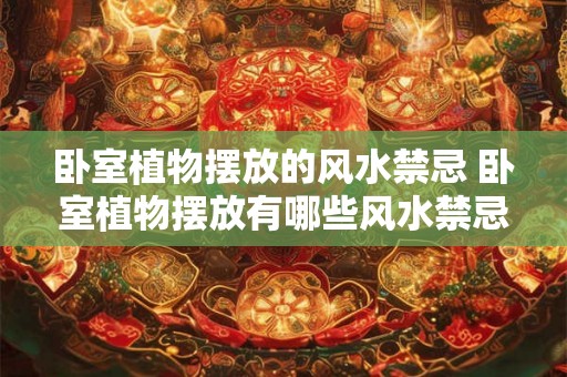 卧室植物摆放的风水禁忌 卧室植物摆放有哪些风水禁忌 卧室植物摆放的风水禁忌 卧室植物摆放有哪些风水禁忌