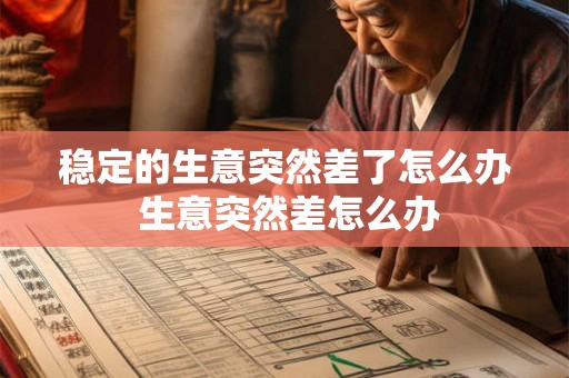 稳定的生意突然差了怎么办 生意突然差怎么办 稳定的生意突然差了怎么办 生意突然差怎么办