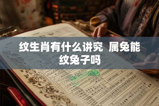 纹生肖有什么讲究  属兔能纹兔子吗