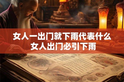 女人一出门就下雨代表什么 女人出门必引下雨 女人一出门就下雨代表什么 女人出门必引下雨