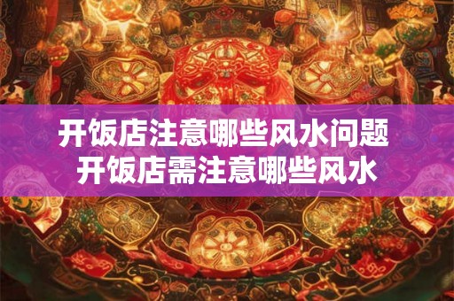 开饭店注意哪些风水问题 开饭店需注意哪些风水