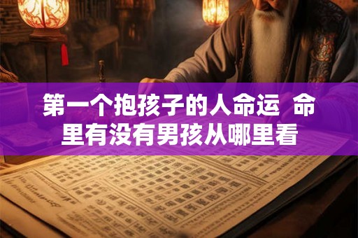 第一个抱孩子的人命运  命里有没有男孩从哪里看