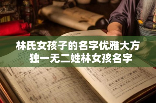 林氏女孩子的名字优雅大方  独一无二姓林女孩名字