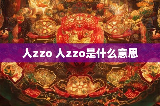 人zzo 人zzo是什么意思