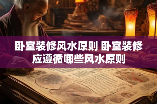 卧室装修风水原则 卧室装修应遵循哪些风水原则