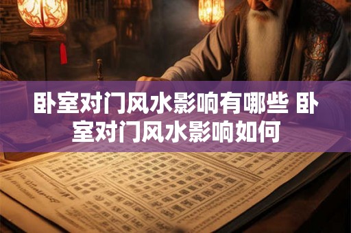 卧室对门风水影响有哪些 卧室对门风水影响如何