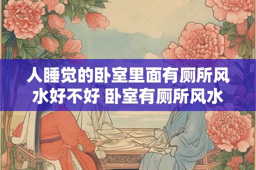 人睡觉的卧室里面有厕所风水好不好 卧室有厕所风水好吗
